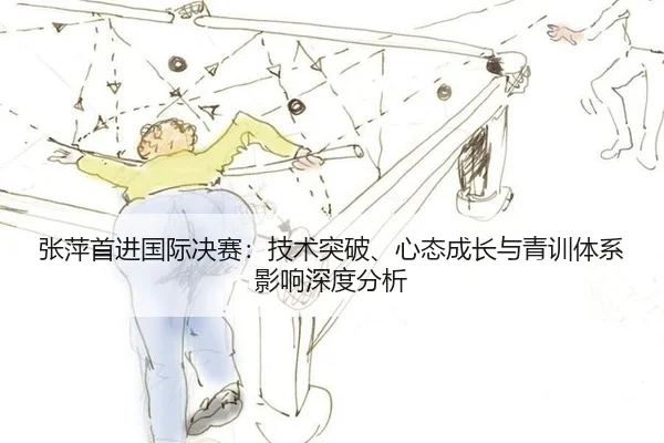 张萍首进国际决赛：技术突破、心态成长与青训体系影响深度分析
