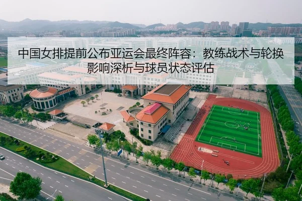 中国女排提前公布亚运会最终阵容：教练战术与轮换影响深析与球员状态评估